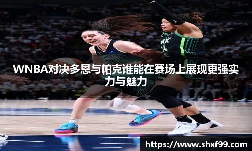 WNBA对决多恩与帕克谁能在赛场上展现更强实力与魅力