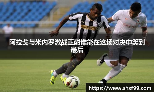 阿拉戈与米内罗激战正酣谁能在这场对决中笑到最后