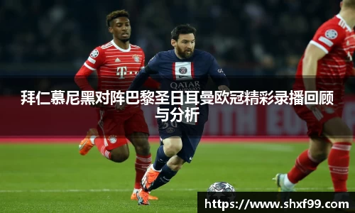 拜仁慕尼黑对阵巴黎圣日耳曼欧冠精彩录播回顾与分析