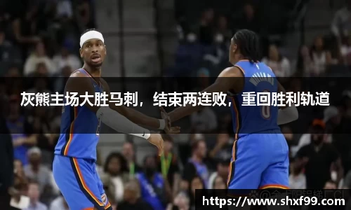 灰熊主场大胜马刺，结束两连败，重回胜利轨道