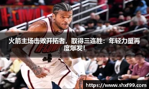火箭主场击败开拓者，取得三连胜：年轻力量再度爆发！